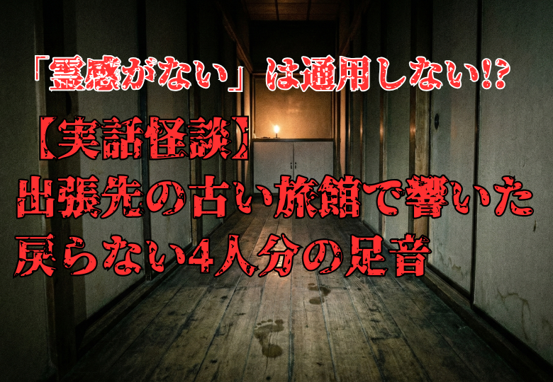 薄暗い古い旅館の廊下に続く濡れた足跡。「霊感がない」は通用しない！？出張先の古い旅館で響いた戻らない4人分の足音というタイトル文字。実話怪談のイメージ