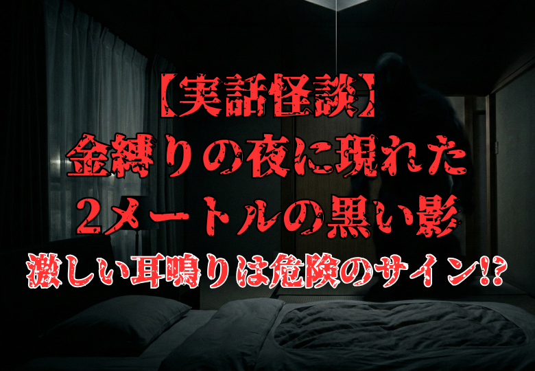 暗闇の寝室のベッドから見た視点。部屋の入り口に、2メートルほどの不気味な黒い影が立って迫ってくる様子。金縛りと耳鳴りの恐怖を描いた実話怪談のイメージ